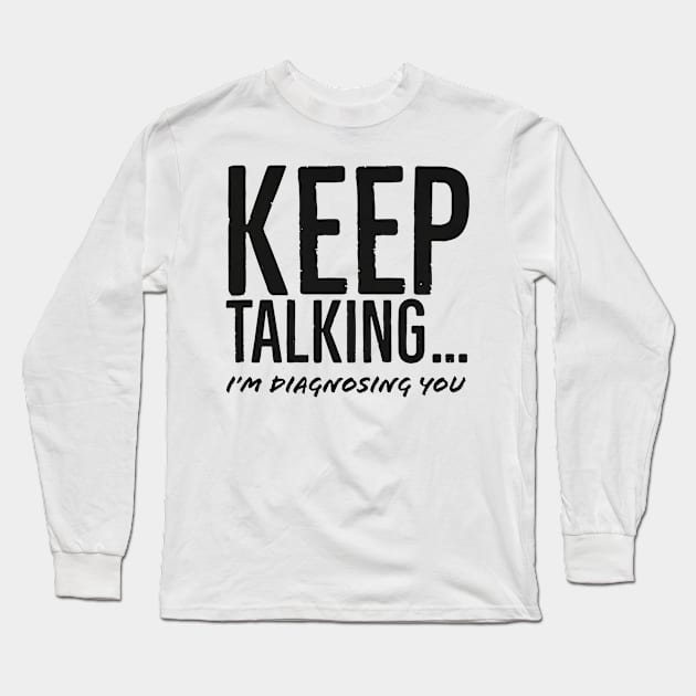 Keep Talking Im Diagnosing You Long Sleeve T-Shirt by PauLeeArt